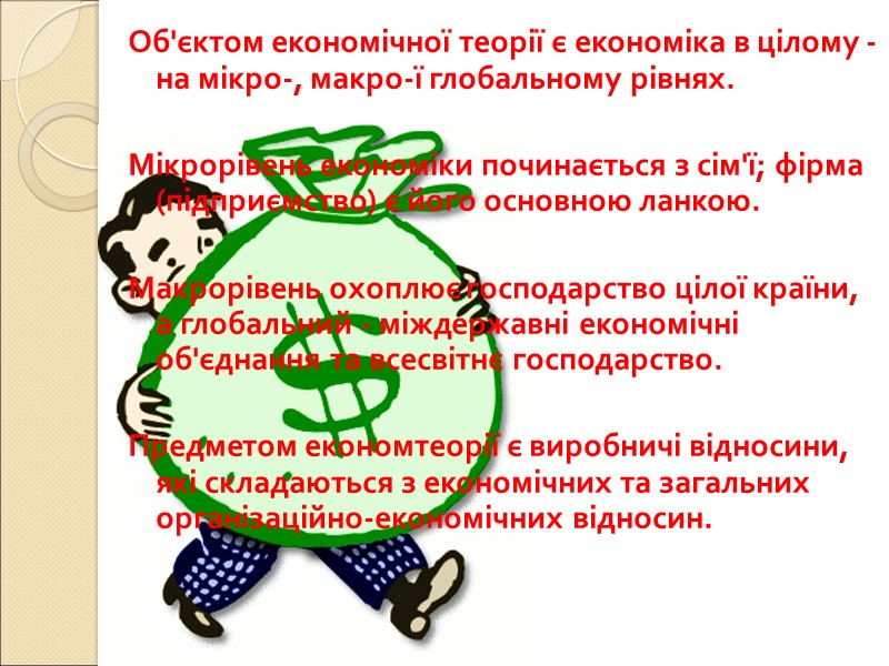 Об'єктом економічної теорії є економіка в цілому - на мікро-, макро-ї глобальному рівнях. 